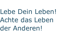 Lebe Dein Leben! Achte das Leben der Anderen!